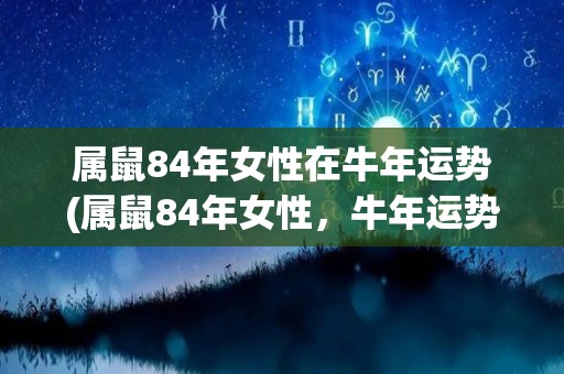 属鼠84年女性在牛年运势(属鼠84年女性，牛年运势报告)