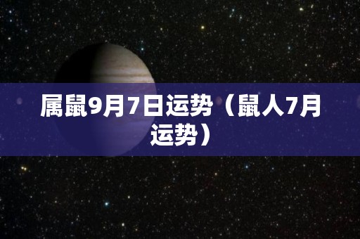 属鼠9月7日运势（鼠人7月运势）