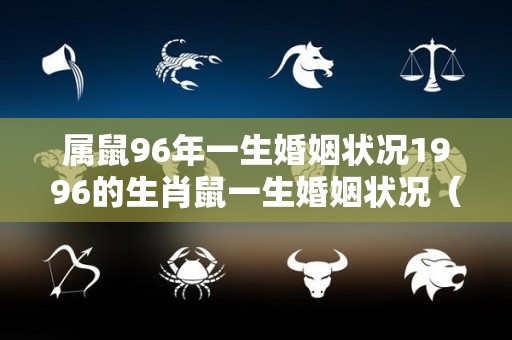 属鼠96年一生婚姻状况1996的生肖鼠一生婚姻状况（96年属鼠人的婚姻怎么样）