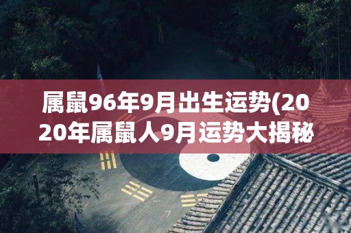 属鼠96年9月出生运势(2020年属鼠人9月运势大揭秘)