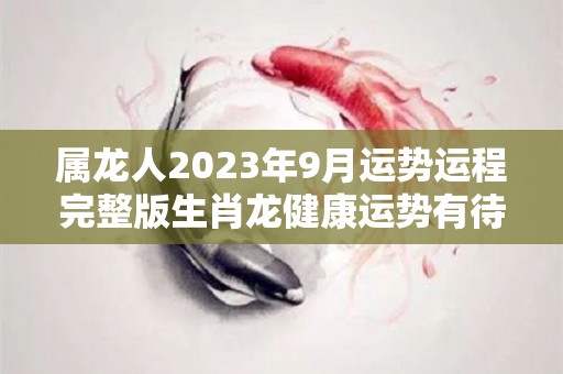 属龙人2023年9月运势运程完整版生肖龙健康运势有待提升（属龙9月运势2020年）
