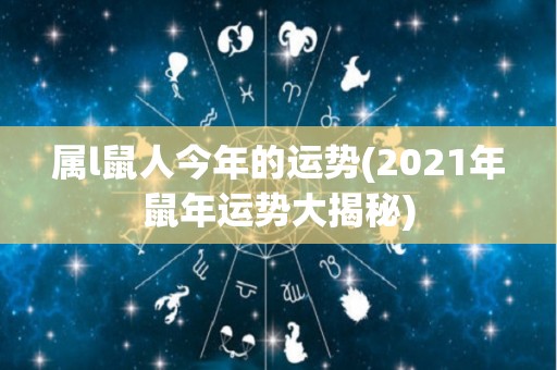 属l鼠人今年的运势(2021年鼠年运势大揭秘)