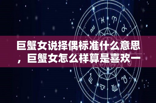 巨蟹女说择偶标准什么意思，巨蟹女怎么样算是喜欢一个人（巨蟹女找对象的标准）