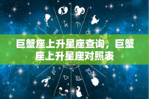 巨蟹座上升星座查询，巨蟹座上升星座对照表