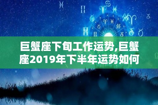 巨蟹座下旬工作运势,巨蟹座2019年下半年运势如何