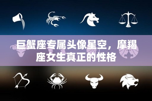 巨蟹座专属头像星空，摩羯座女生真正的性格