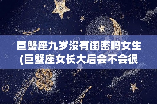 巨蟹座九岁没有闺密吗女生(巨蟹座女长大后会不会很漂亮)