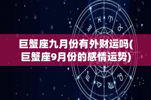 巨蟹座九月份有外财运吗(巨蟹座9月份的感情运势)