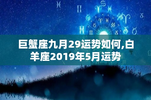 巨蟹座九月29运势如何,白羊座2019年5月运势