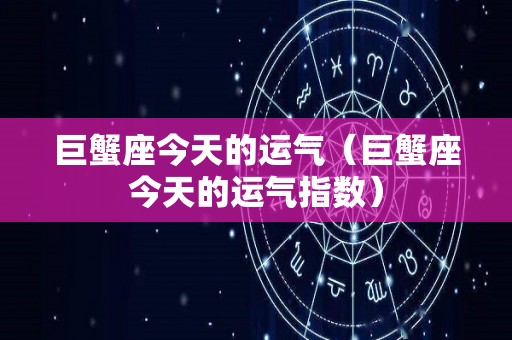 巨蟹座今天的运气（巨蟹座今天的运气指数）