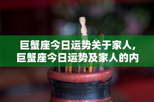 巨蟹座今日运势关于家人,巨蟹座今日运势及家人的内容
