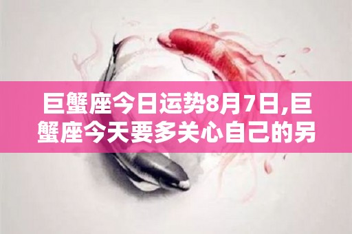巨蟹座今日运势8月7日,巨蟹座今天要多关心自己的另一半