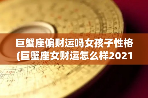 巨蟹座偏财运吗女孩子性格(巨蟹座女财运怎么样2021年)