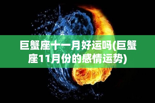 巨蟹座十一月好运吗(巨蟹座11月份的感情运势)
