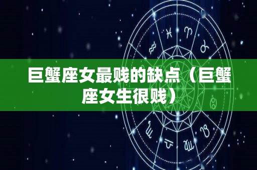 巨蟹座女最贱的缺点（巨蟹座女生很贱）