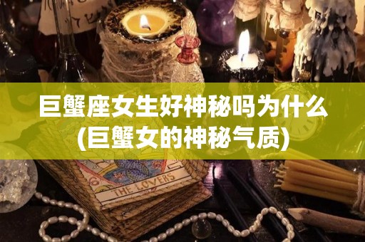 巨蟹座女生好神秘吗为什么(巨蟹女的神秘气质)