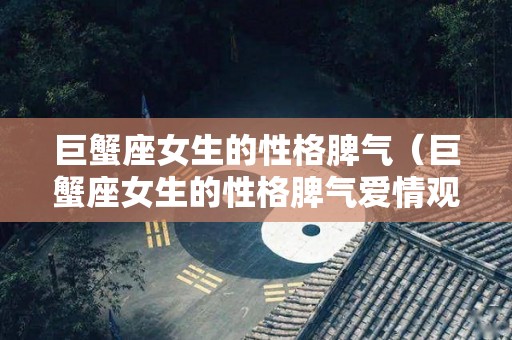 巨蟹座女生的性格脾气（巨蟹座女生的性格脾气爱情观）