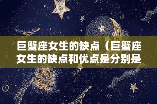 巨蟹座女生的缺点(巨蟹座女生的缺点和优点是分别是什么) 巨蟹座女生的缺点(巨蟹座女生的缺点和优点是分别是什么)
