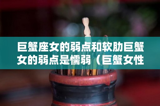 巨蟹座女的弱点和软肋巨蟹女的弱点是懦弱（巨蟹女性格弱点）