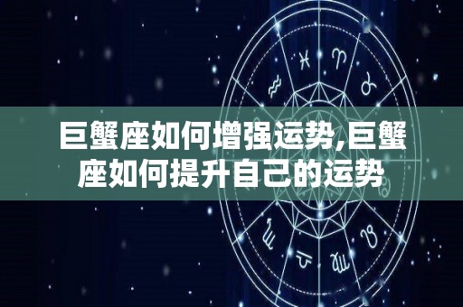 巨蟹座如何增强运势,巨蟹座如何提升自己的运势