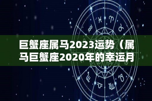 巨蟹座属马2023运势（属马巨蟹座2020年的幸运月）