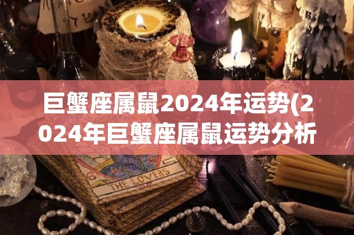 巨蟹座属鼠2024年运势(2024年巨蟹座属鼠运势分析)