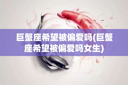 巨蟹座希望被偏爱吗(巨蟹座希望被偏爱吗女生)