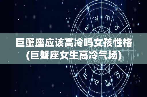 巨蟹座应该高冷吗女孩性格(巨蟹座女生高冷气场)