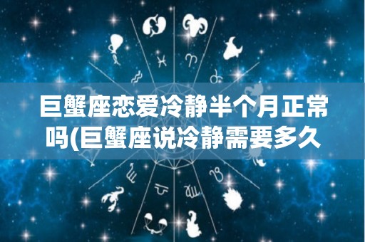 巨蟹座恋爱冷静半个月正常吗(巨蟹座说冷静需要多久)