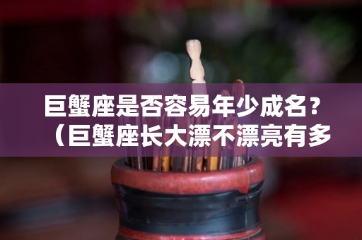 巨蟹座是否容易年少成名？（巨蟹座长大漂不漂亮有多少人追?）