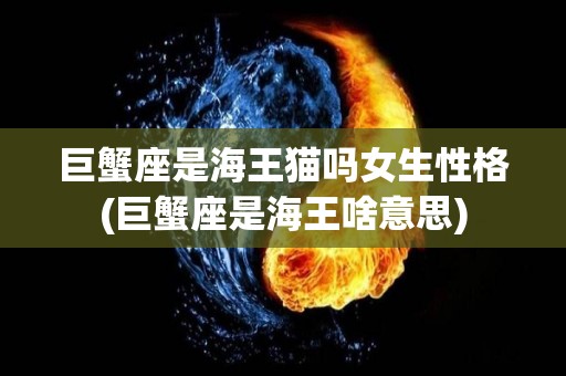 巨蟹座是海王猫吗女生性格(巨蟹座是海王啥意思)