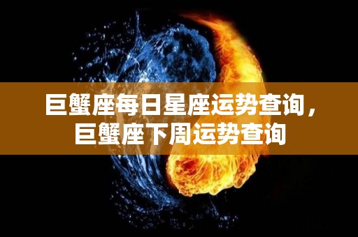 巨蟹座每日星座运势查询，巨蟹座下周运势查询
