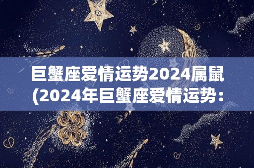 巨蟹座爱情运势2024属鼠(2024年巨蟹座爱情运势：鼠年充满希望)