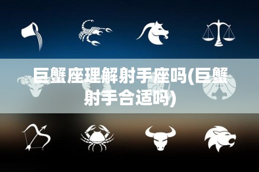 巨蟹座理解射手座吗(巨蟹射手合适吗)