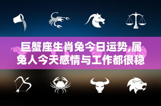 巨蟹座生肖兔今日运势,属兔人今天感情与工作都很稳