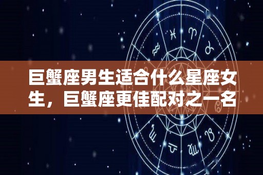 巨蟹座男生适合什么星座女生，巨蟹座更佳配对之一名