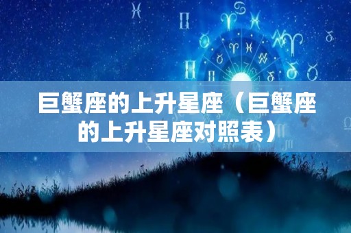 巨蟹座的上升星座（巨蟹座的上升星座对照表）