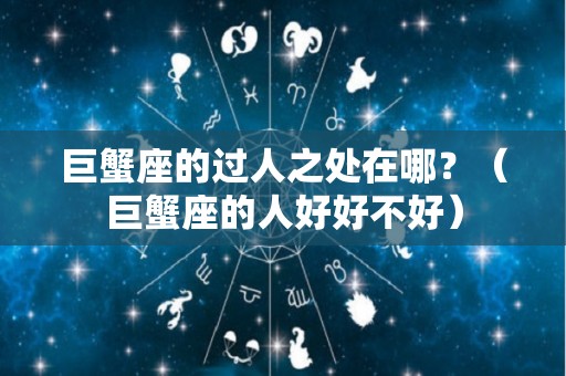 巨蟹座的过人之处在哪？（巨蟹座的人好好不好）