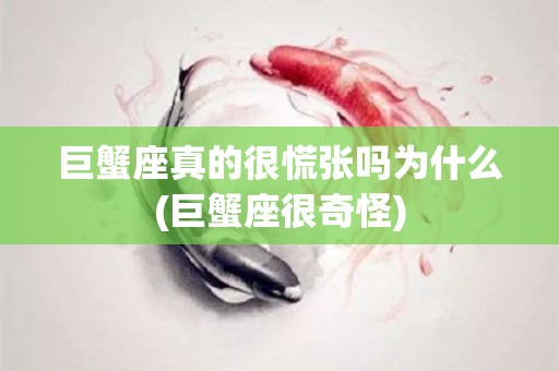 巨蟹座真的很慌张吗为什么(巨蟹座很奇怪)