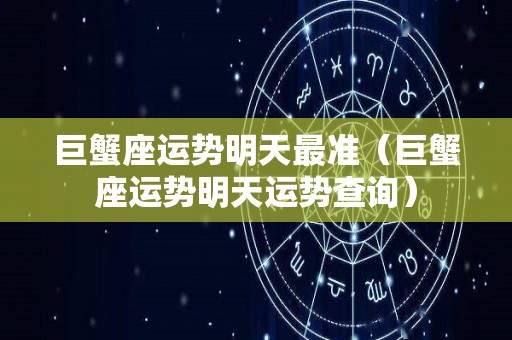巨蟹座运势明天最准（巨蟹座运势明天运势查询）