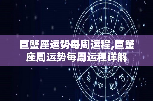 巨蟹座运势每周运程,巨蟹座周运势每周运程详解