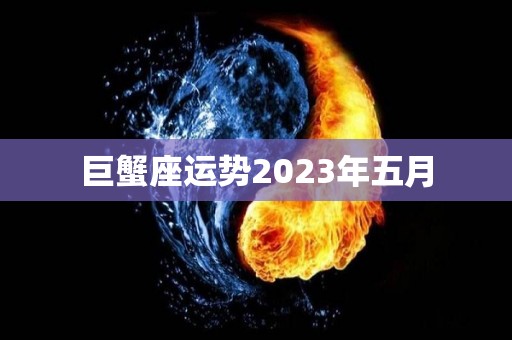 巨蟹座运势2023年五月