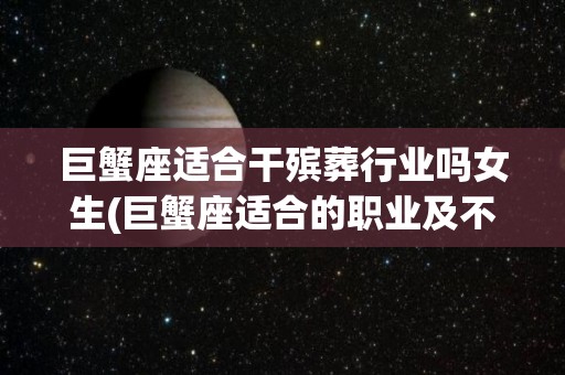 巨蟹座适合干殡葬行业吗女生(巨蟹座适合的职业及不适合的职业)