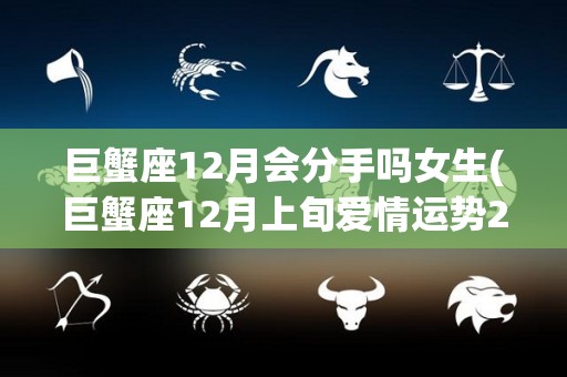 巨蟹座12月会分手吗女生(巨蟹座12月上旬爱情运势2020)