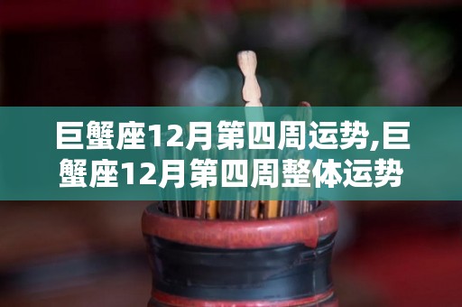 巨蟹座12月第四周运势,巨蟹座12月第四周整体运势巨蟹座12月运势