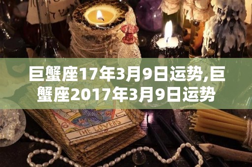 巨蟹座17年3月9日运势,巨蟹座2017年3月9日运势