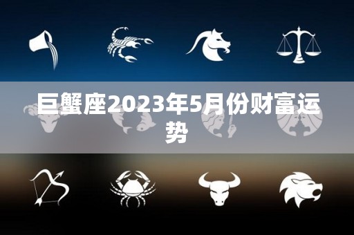巨蟹座2023年5月份财富运势