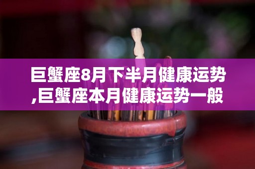 巨蟹座8月下半月健康运势,巨蟹座本月健康运势一般，多做心理准备，别再犯坏事了