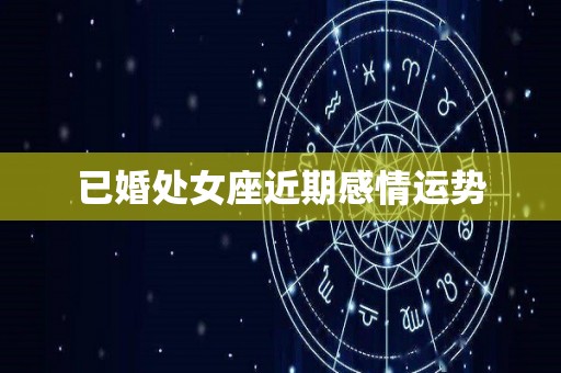 已婚处女座近期感情运势
