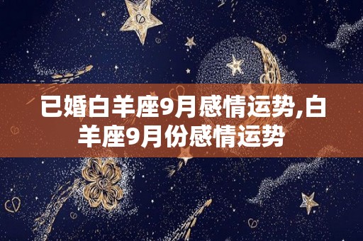 已婚白羊座9月感情运势,白羊座9月份感情运势